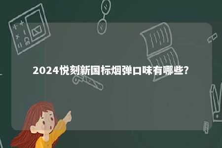 2024悦刻新国标烟弹口味有哪些�
？ 